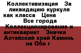 1) Коллективизация - За ликвидацию куркуля как класса › Цена ­ 4 800 - Все города Коллекционирование и антиквариат » Значки   . Алтайский край,Камень-на-Оби г.